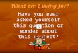 What am I living for? What am I living for? Have you ever asked yourself this question or wonder about this subject?