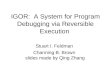 IGOR: A System for Program Debugging via Reversible Execution Stuart I. Feldman Channing B. Brown slides made by Qing Zhang