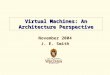 November 2004 J. E. Smith Virtual Machines: An Architecture Perspective