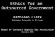 Ethics for an Outsourced Government Kathleen Clark Washington University in St. Louis Board of Contract Appeals Bar Association December 2013 0