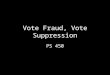 Vote Fraud, Vote Suppression PS 450. Election fraud What treats are there to the integrity of US elections? – Trying to “steel elections” – Illegal cheating