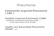 Pneumonia Community acquired Pneumonia ( CAP ) Hospital acquired Pneumonia ( HAP) ( Ventilator associated Pneumonia (VAP) ) is the most serious form of