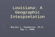 Louisiana: A Geographic Interpretation Martha L. Henderson, Ph.D. May 1, 2006