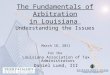 The Fundamentals of Arbitration in Louisiana Understanding the Issues March 18, 2011 For the Louisiana Association of Tax Administrators Daniel Lund, III