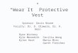 “Wear It” Protective Vest Sponsor: Gavin Boone Faculty: Dr. D. Olawale, Dr. K. Amin Ryne Wickery Kyle Meredith Kyler Hast Cecilia Wong Maria Miro Garth