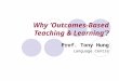 Why ‘Outcomes-Based Teaching & Learning’? Prof. Tony Hung Language Centre