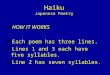 Haiku Japanese Poetry HOW IT WORKS Each poem has three lines. Lines 1 and 3 each have five syllables. Line 2 has seven syllables