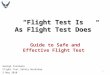 “Flight Test Is As Flight Test Does” Guide to Safe and Effective Flight Test George Cusimano Flight Test Safety Workshop 5 May 2010 1