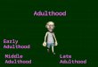 Adulthood Middle AdulthoodLate Adulthood Early Adulthood