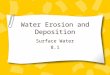 Water Erosion and Deposition Surface Water 8.1. I.Runoff A.Runoff – water that doesn’t soak into the ground or evaporate. B.Factors Affecting Runoff a.Amount