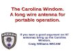 The Carolina Windom. A long wire antenna for portable operation. If you want a good argument on HF antennas bring up the Carolina Windom. Craig Williams
