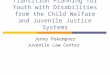 Transition Planning for Youth with Disabilities from the Child Welfare and Juvenile Justice Systems Jenny Pokempner Juvenile Law Center