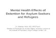 Mental Health Effects of Detention for Asylum Seekers and Refugees Dr. Madelyn Hicks, MD, MRCPsych. Member of Physicians for Human Rights. Honorary Lecturer