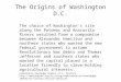 The Origins of Washington D.C. The choice of Washington's site along the Potomac and Anacostia Rivers resulted from a compromise between Alexander Hamilton