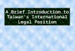 A Brief Introduction to Taiwan's International Legal Position