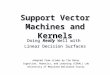 Support Vector Machines and Kernels Adapted from slides by Tim Oates Cognition, Robotics, and Learning (CORAL) Lab University of Maryland Baltimore County