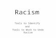 Racism Tools to Identify and Tools to Work to Undo Racism