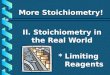 II. Stoichiometry in the Real World * Limiting Reagents More Stoichiometry!