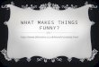 WHAT MAKES THINGS FUNNY? 
