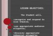L ESSON O BJECTIVES : The Student will… recognize and respond to live theatre; use appropriate audience etiquette; discover appropriate rehearsal etiquette;