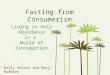 Fasting from Consumerism Living in Holy Abundance in a World of Consumption Kelly Bohrer and Mary Niebler