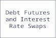 Debt Futures and Interest Rate Swaps. Futures on Debt Securities Types –T-Bills (IMM) –T-Bonds and Notes (CBT) –Eurodollar Deposits (IMM) –Municipal Bond