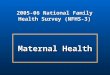 Maternal Health 2005-06 National Family Health Survey (NFHS-3)