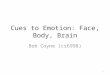 Cues to Emotion: Face, Body, Brain Bob Coyne (cs6998) 1