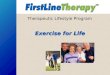 Therapeutic Lifestyle Program Exercise for Life. Topics: Benefits of exercise Body composition Measuring progress How to make exercise a part of your