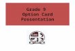 Grade 9 Option Card Presentation. Graduate Requirements 30 credits OSSLT success or the Grade 12 Literacy Course (OLC 4O1) 40 hours of community service