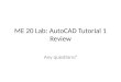 ME 20 Lab: AutoCAD Tutorial 1 Review Any questions?