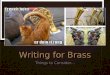 Writing for Brass Things to Consider.... Brass Section ❖ Blend is generally better that trying to blend the woodwind section. ❖ Always take into account