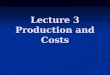 Lecture 3 Production and Costs. Outline Production Theory: Basics Production Theory: Basics Cost Theory: Basics Cost Theory: Basics Economies and Diseconomies