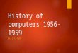 History of computers 1956- 1959 BY: J.T. TROTT. 1958-ARPA  ARPA (Advanced Research Projects Agency)  In the late 1950's the Advanced Research Projects