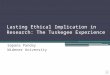 Lasting Ethical Implication in Research: The Tuskegee Experience Sapana Panday Widener University