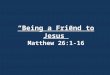 “Being a Friend to Jesus” Matthew 26:1-16. 1. His early life