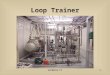 GNI0003H PP1 Loop Trainer. GNI0003H PP2 Reason for Study Because the Loop Trainer gives instructors the capability to control water flow, pressure and