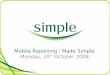 Mobile Reporting : Made Simple Monday, 20 th October 2008