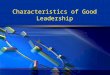 Characteristics of Good Leadership. What influences leadership effectiveness?  Nature  Nurture  Situational factor