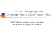 3.02E Designing and Development of Multimedia Titles 3.02 Demonstrate interactive multimedia presentations