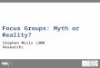 1 Focus Groups: Myth or Reality? Stephen Mills (UMR Research)