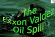 The Exxon Valdez oil Spill We will look at:  The background history of the Exxon Valdez Oil Spill  The effects of the spill- particularly to the Sea