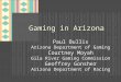 Gaming in Arizona Paul Bullis Arizona Department of Gaming Courtney Moyah Gila River Gaming Commission Geoffrey Gonsher Arizona Department of Racing