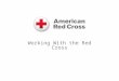 Working With the Red Cross. 2 About the Red Cross Mission: The American Red Cross prevents and alleviates human suffering in the face of emergencies by