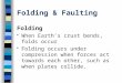 Folding & Faulting Folding  When Earth’s crust bends, folds occur  Folding occurs under compression when forces act towards each other, such as when