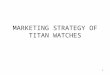 1 MARKETING STRATEGY OF TITAN WATCHES. 2 TITAN WATCHES Started in 1987 Joint-venture between TATA and TIDCO Quartz watches Market leader Most admired