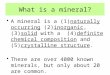 What is a mineral? A mineral is a (1)naturally occurring (2)inorganic, (3)solid with a (4)definite chemical composition and (5)crystalline structure. There