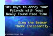 101 Ways to Annoy Others in your newly found free time... Better Grades in Less Time 101 Ways to Annoy Your Friends with Your Newly Found Free Time Sing