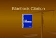 Bluebook Citation. What is the Bluebook? The Bluebook: A Uniform System of Citation, 19 th ed. Compiled by the editors of the Columbia Law Review, the