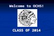 Welcome to OCHS! CLASS OF 2014. High School vs. Middle School Classes earn a credit. Credits earned determine grade-level placement and graduation status